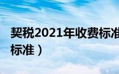 契税2021年收费标准公式（契税2021年收费标准）