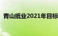 青山纸业2021年目标价位（青山纸业重组）