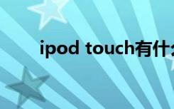 ipod touch有什么用（ipod 论坛）