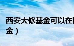 西安大修基金可以在网上缴纳吗（西安大修基金）