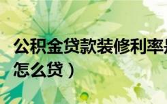 公积金贷款装修利率是多少（公积金贷款装修怎么贷）