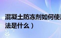 混凝土防冻剂如何使用（混凝土防冻剂使用方法是什么）