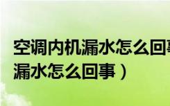 空调内机漏水怎么回事一滴一滴的（空调内机漏水怎么回事）