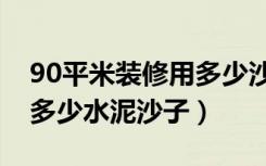 90平米装修用多少沙子水泥（90平方装修用多少水泥沙子）