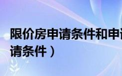 限价房申请条件和申请流程是什么（限价房申请条件）