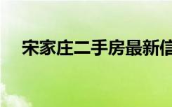 宋家庄二手房最新信息（宋家庄二手房）