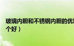 玻璃内胆和不锈钢内胆的优缺点（玻璃内胆和不锈钢内胆哪个好）