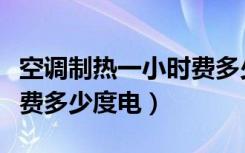 空调制热一小时费多少度电（空调制热一小时费多少度电）