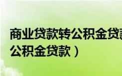 商业贷款转公积金贷款具体流程（商业贷款转公积金贷款）