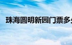 珠海圆明新园门票多少钱（珠海圆明新园）