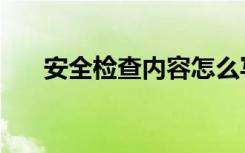 安全检查内容怎么写（安全检查内容）