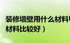 装修墙壁用什么材料甲醛少（装修墙壁用什么材料比较好）