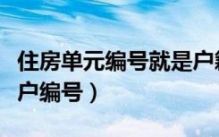 住房单元编号就是户籍号（住房单元编号就是户编号）