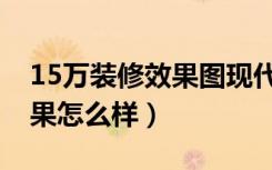 15万装修效果图现代简约风格（15万装修效果怎么样）