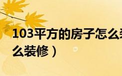 103平方的房子怎么装修（103平方的房子怎么装修）