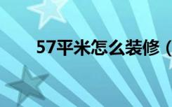 57平米怎么装修（57平米怎么装修）