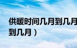 供暖时间几月到几月2021年（供暖时间几月到几月）