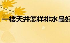 一楼天井怎样排水最好（一楼天井怎么装修）