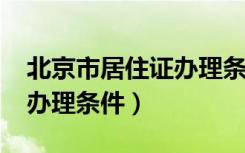 北京市居住证办理条件2020（北京市居住证办理条件）