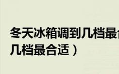 冬天冰箱调到几档最合适海尔（冬天冰箱调到几档最合适）