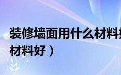 装修墙面用什么材料好打理（装修墙面用什么材料好）