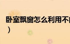 卧室飘窗怎么利用不能拆（卧室飘窗怎么利用）