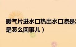 暖气片进水口热出水口凉是怎么回事儿（进水口热出水口凉是怎么回事儿）