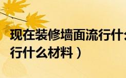 现在装修墙面流行什么颜色（现在装修墙面流行什么材料）