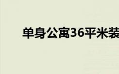 单身公寓36平米装修图（单身公寓3）