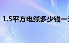 1.5平方电缆多少钱一米（1.5平方电线负荷）