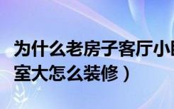 为什么老房子客厅小卧室大（老房子客厅小卧室大怎么装修）