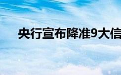 央行宣布降准9大信息（央行宣布降准）