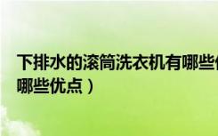 下排水的滚筒洗衣机有哪些优点呢（下排水的滚筒洗衣机有哪些优点）