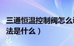 三通恒温控制阀怎么调节（三通温控阀使用方法是什么）