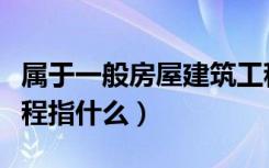 属于一般房屋建筑工程（其他一般房屋建筑工程指什么）