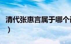 清代张惠言属于哪个词派（张惠言是什么词派）