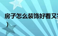 房子怎么装饰好看又实用（房子怎么装饰好看）