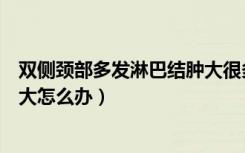 双侧颈部多发淋巴结肿大很多年了（双侧颈部多发淋巴结肿大怎么办）