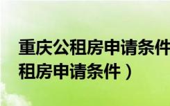 重庆公租房申请条件2020需要资料（重庆公租房申请条件）