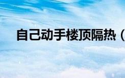 自己动手楼顶隔热（自己动手楼顶隔热）