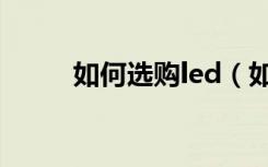 如何选购led（如何选购led电视）