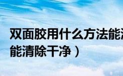 双面胶用什么方法能清除（双面胶用什么方法能清除干净）