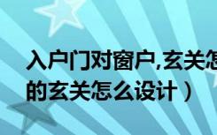 入户门对窗户,玄关怎么设计（入户门对窗户的玄关怎么设计）