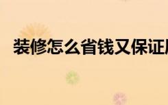 装修怎么省钱又保证质量（装修怎么省钱）