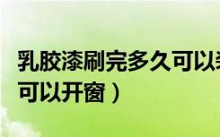 乳胶漆刷完多久可以装窗轨（乳胶漆刷完多久可以开窗）