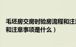 毛坯房交房时验房流程和注意事项是什么（交房时验房流程和注意事项是什么）