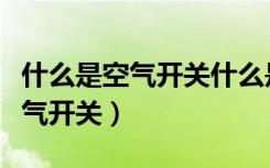 什么是空气开关什么是漏电保护器（什么是空气开关）