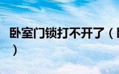 卧室门锁打不开了（卧室门锁打不开了怎么办）