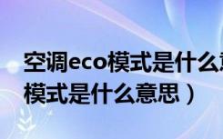 空调eco模式是什么意思怎么关闭（空调eco模式是什么意思）