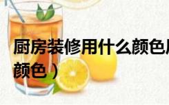 厨房装修用什么颜色风水好（厨房装修用什么颜色）